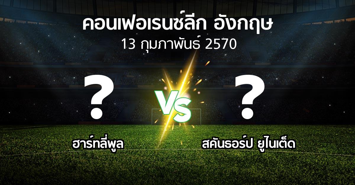 โปรแกรมบอล : ฮาร์ทลี่พูล vs สคันธอร์ป ยูไนเต็ด (คอนเฟอเรนซ์ลีก อังกฤษ 2026-2027)