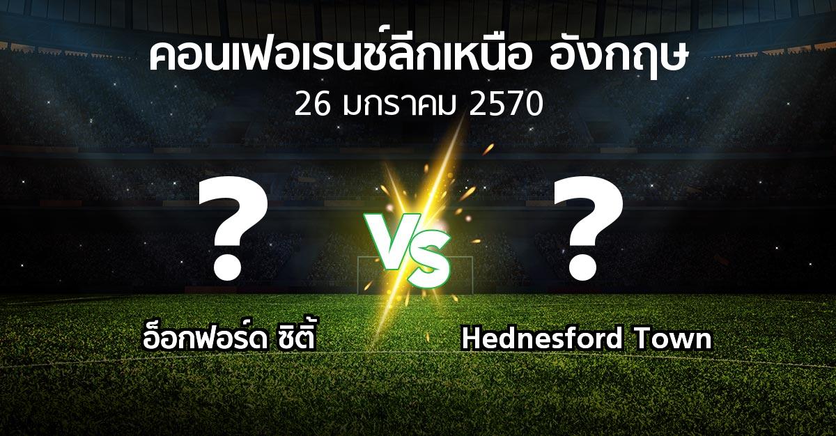 โปรแกรมบอล : อ็อกฟอร์ด ซิติ้ vs Hednesford Town (คอนเฟอเรนช์ลีกเหนืออังกฤษ 2026-2027)