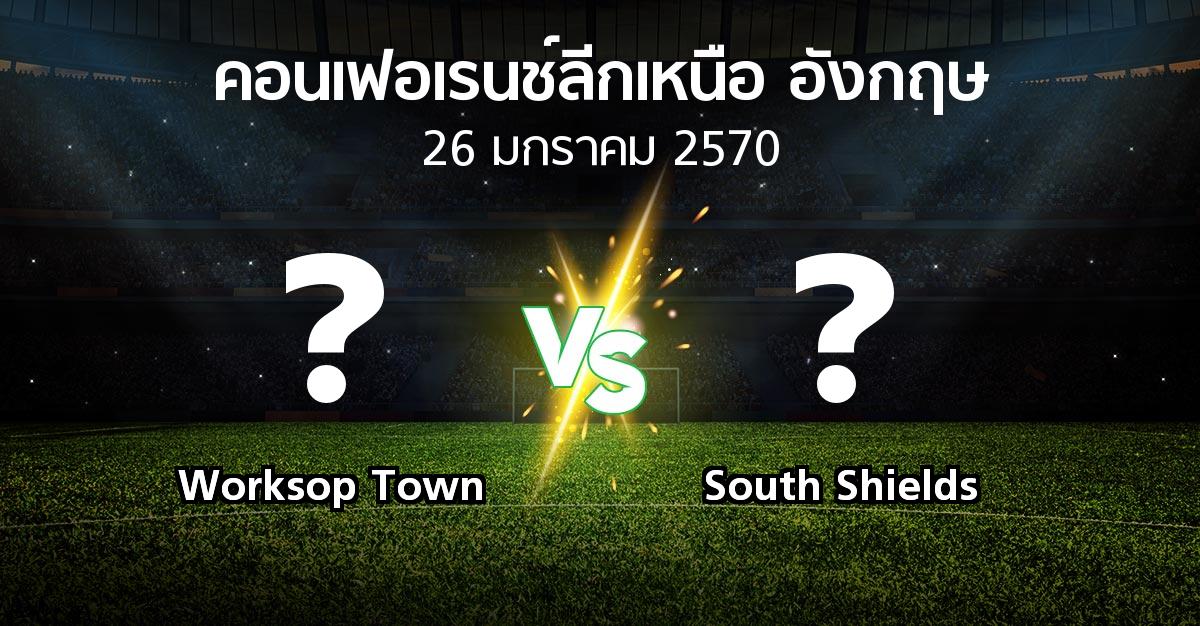 โปรแกรมบอล : Worksop Town vs South Shields (คอนเฟอเรนช์ลีกเหนืออังกฤษ 2026-2027)