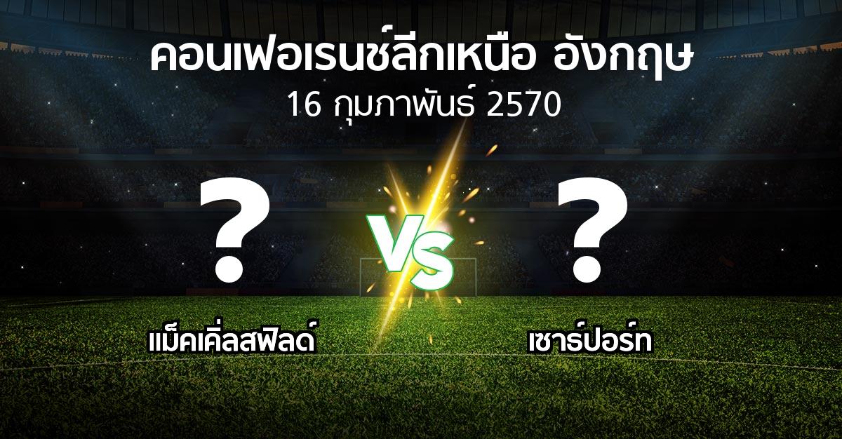 โปรแกรมบอล : แม็คเคิ่ลสฟิลด์ vs เซาธ์ปอร์ท (คอนเฟอเรนช์ลีกเหนืออังกฤษ 2026-2027)