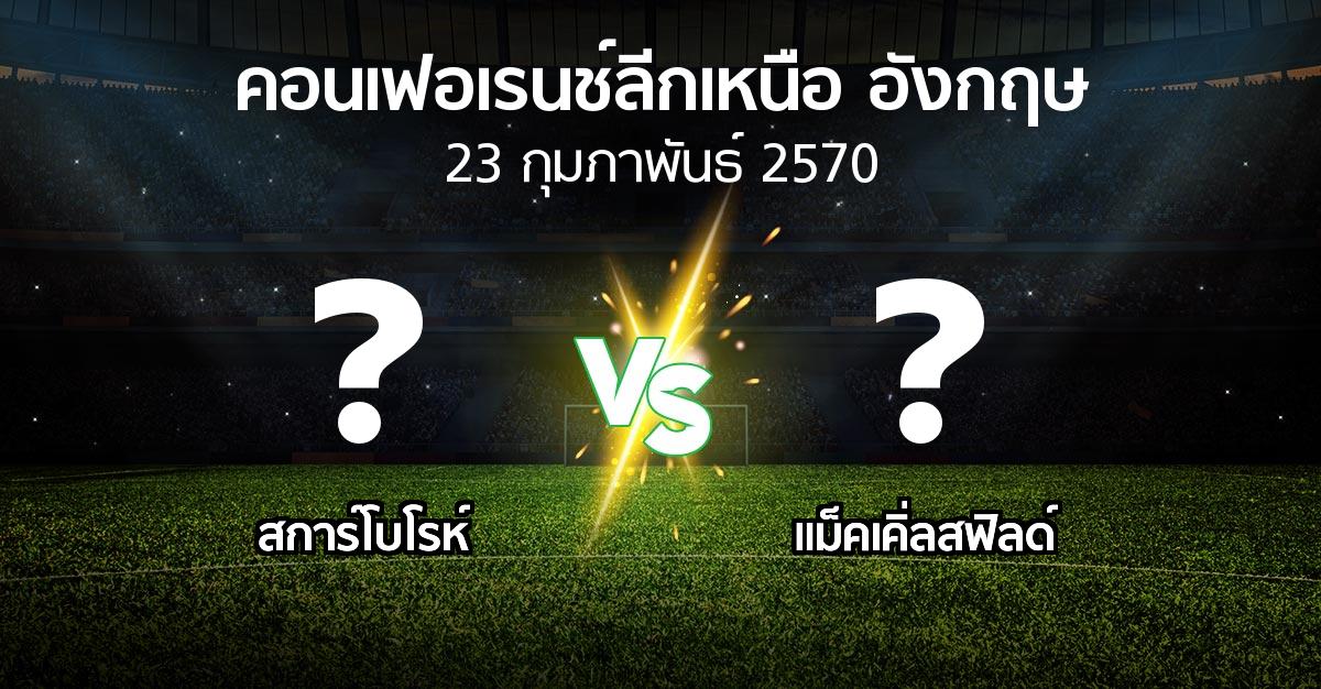 โปรแกรมบอล : สการ์โบโรห์ vs แม็คเคิ่ลสฟิลด์ (คอนเฟอเรนช์ลีกเหนืออังกฤษ 2026-2027)