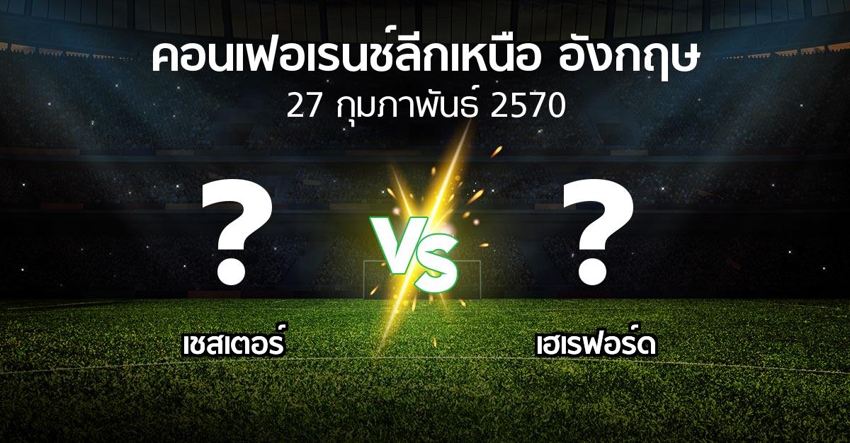 โปรแกรมบอล : เชสเตอร์ vs เฮเรฟอร์ด (คอนเฟอเรนช์ลีกเหนืออังกฤษ 2026-2027)