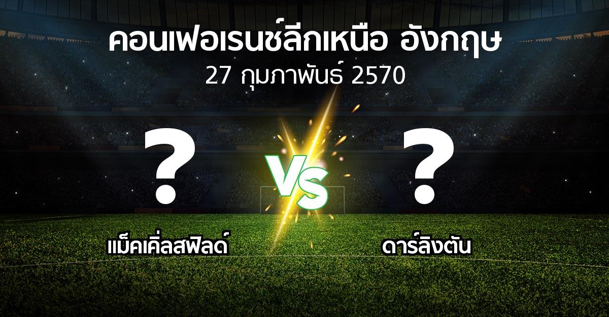โปรแกรมบอล : แม็คเคิ่ลสฟิลด์ vs ดาร์ลิงตัน (คอนเฟอเรนช์ลีกเหนืออังกฤษ 2026-2027)