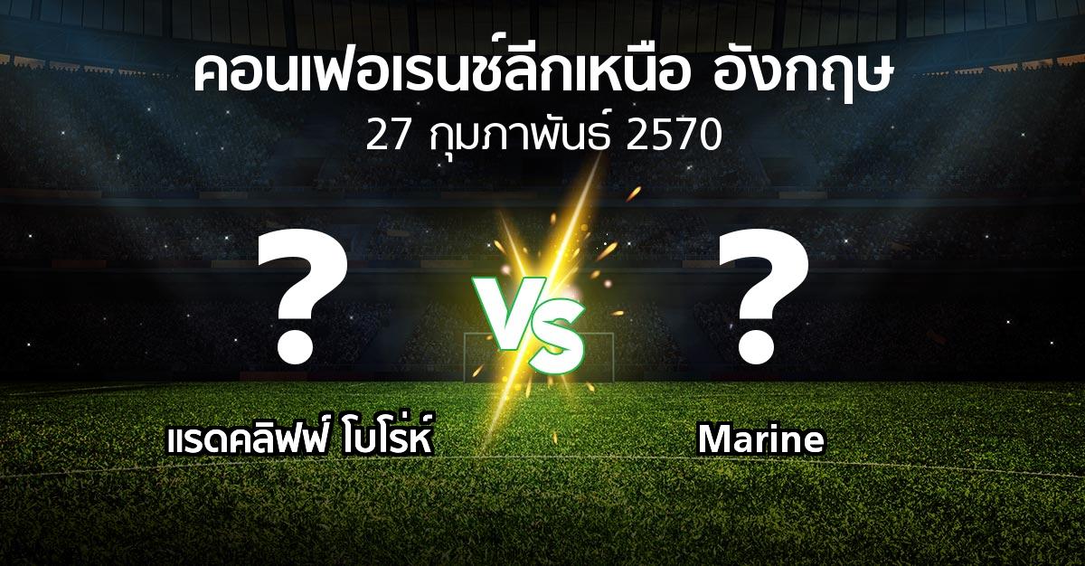 โปรแกรมบอล : แรดคลิฟฟ์ โบโร่ห์ vs Marine (คอนเฟอเรนช์ลีกเหนืออังกฤษ 2026-2027)