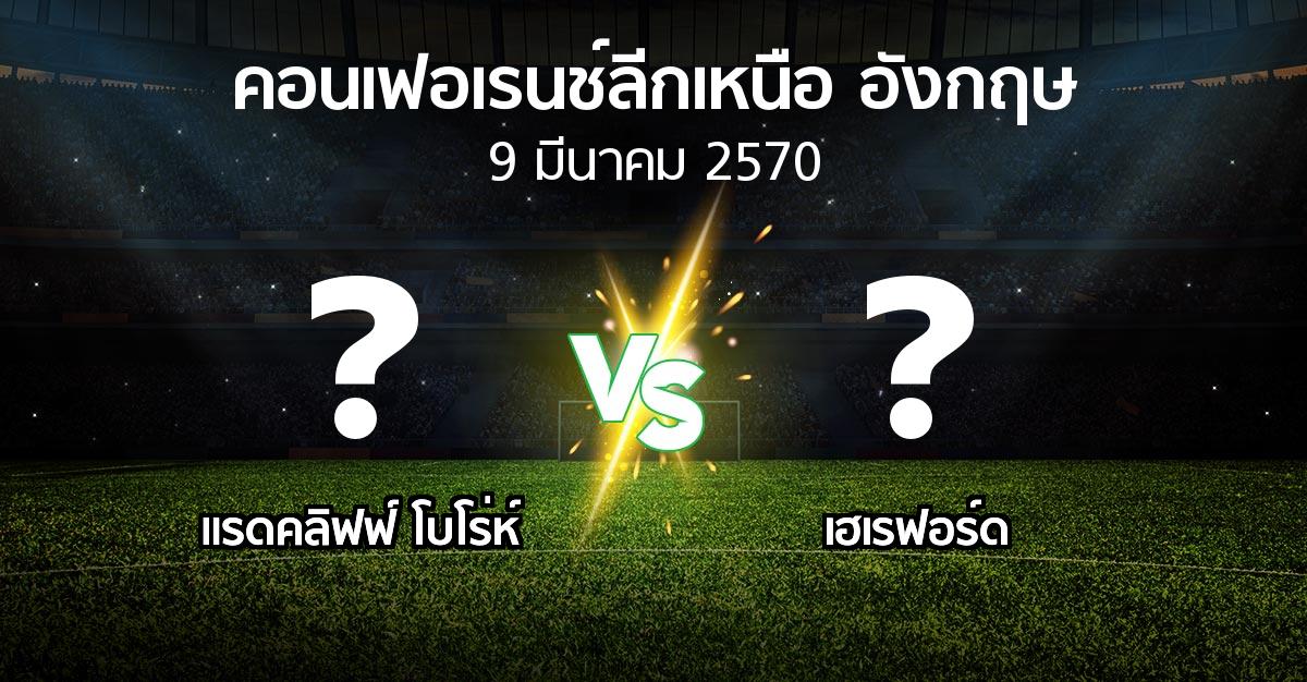โปรแกรมบอล : แรดคลิฟฟ์ โบโร่ห์ vs เฮเรฟอร์ด (คอนเฟอเรนช์ลีกเหนืออังกฤษ 2026-2027)