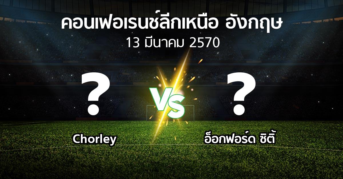 โปรแกรมบอล : Chorley vs อ็อกฟอร์ด ซิติ้ (คอนเฟอเรนช์ลีกเหนืออังกฤษ 2026-2027)