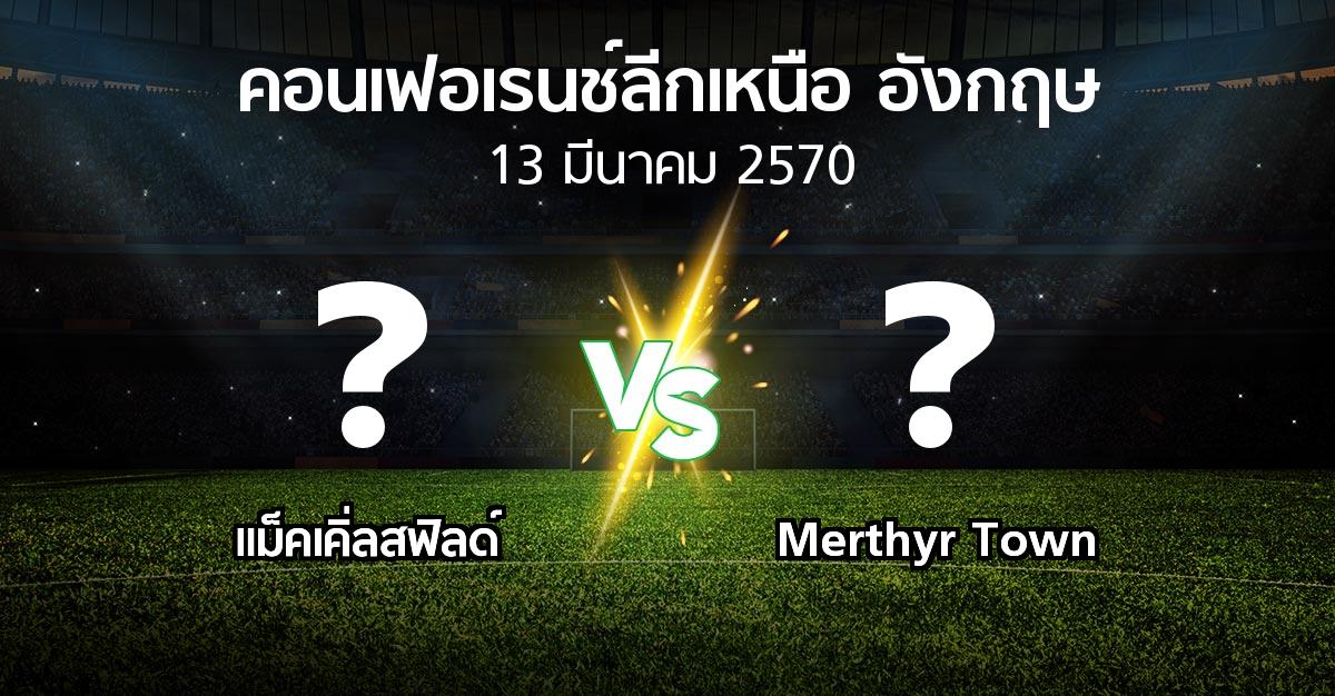 โปรแกรมบอล : แม็คเคิ่ลสฟิลด์ vs Merthyr Town (คอนเฟอเรนช์ลีกเหนืออังกฤษ 2026-2027)