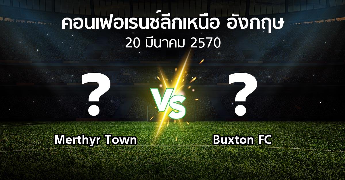 โปรแกรมบอล : Merthyr Town vs Buxton FC (คอนเฟอเรนช์ลีกเหนืออังกฤษ 2026-2027)