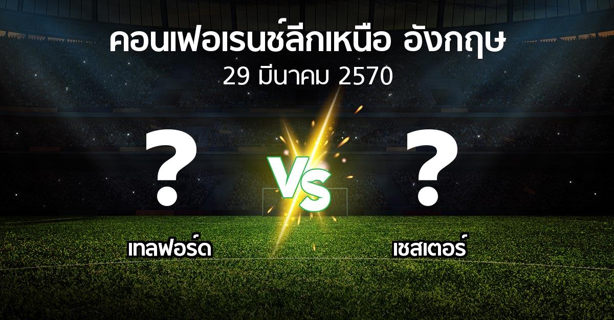 โปรแกรมบอล : เทลฟอร์ด vs เชสเตอร์ (คอนเฟอเรนช์ลีกเหนืออังกฤษ 2026-2027)