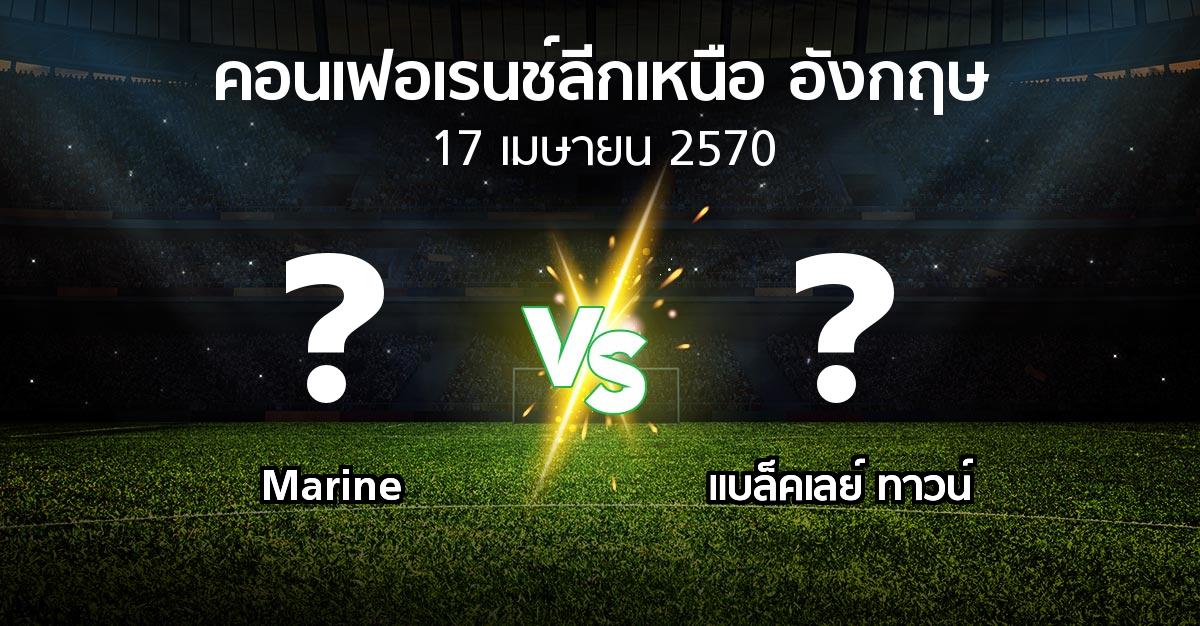 โปรแกรมบอล : Marine vs แบล็คเลย์ ทาวน์ (คอนเฟอเรนช์ลีกเหนืออังกฤษ 2026-2027)