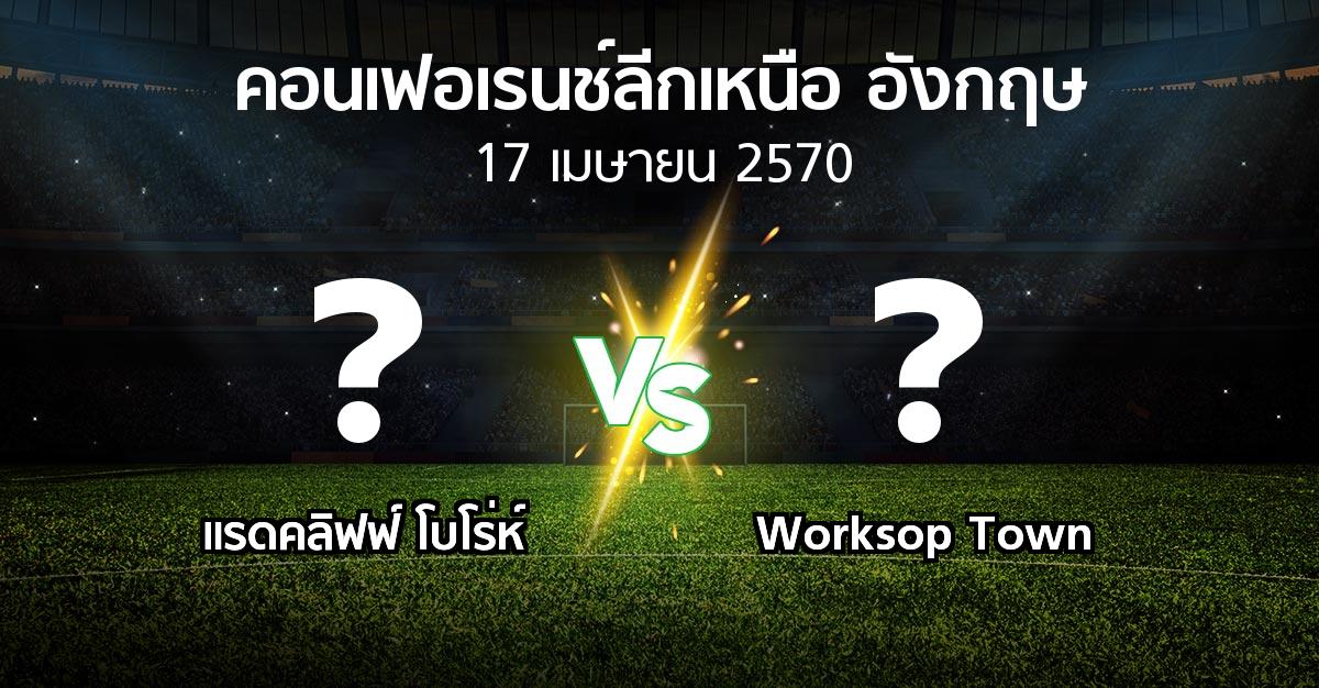 โปรแกรมบอล : แรดคลิฟฟ์ โบโร่ห์ vs Worksop Town (คอนเฟอเรนช์ลีกเหนืออังกฤษ 2026-2027)
