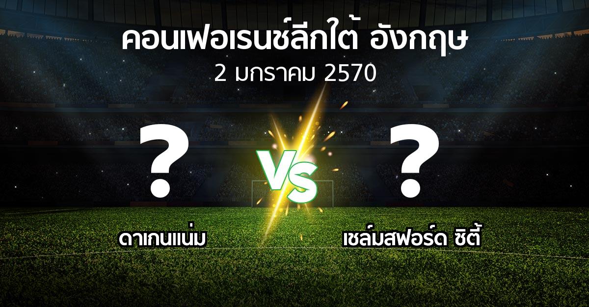 โปรแกรมบอล : ดาเกนแน่ม vs เชล์มสฟอร์ด ซิตี้ (คอนเฟอเรนช์ลีกใต้อังกฤษ 2026-2027)