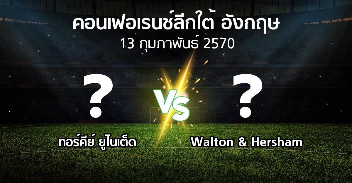 โปรแกรมบอล : ทอร์คีย์ ยูไนเต็ด vs Walton & Hersham (คอนเฟอเรนช์ลีกใต้อังกฤษ 2026-2027)