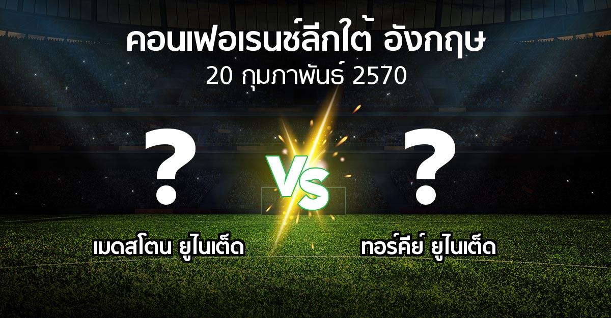 โปรแกรมบอล : เมดสโตน ยูไนเต็ด vs ทอร์คีย์ ยูไนเต็ด (คอนเฟอเรนช์ลีกใต้อังกฤษ 2026-2027)