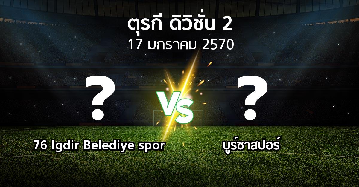 โปรแกรมบอล : 76 Igdir Belediye spor vs บูร์ซาสปอร์ (ตุรกี-ดิวิชั่น-2 2026-2027)