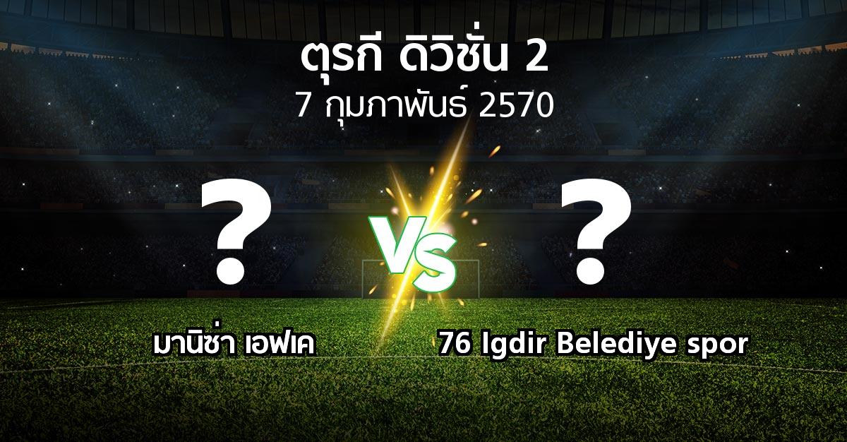 โปรแกรมบอล : มานิซ่า เอฟเค vs 76 Igdir Belediye spor (ตุรกี-ดิวิชั่น-2 2026-2027)
