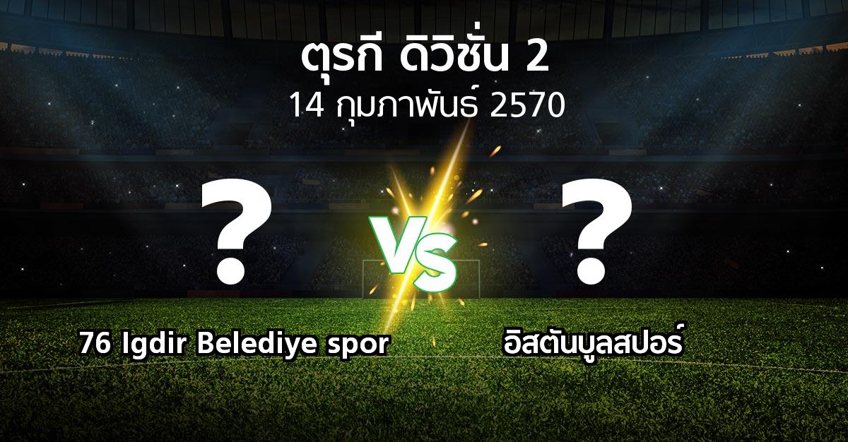 โปรแกรมบอล : 76 Igdir Belediye spor vs อิสตันบูลสปอร์ (ตุรกี-ดิวิชั่น-2 2026-2027)