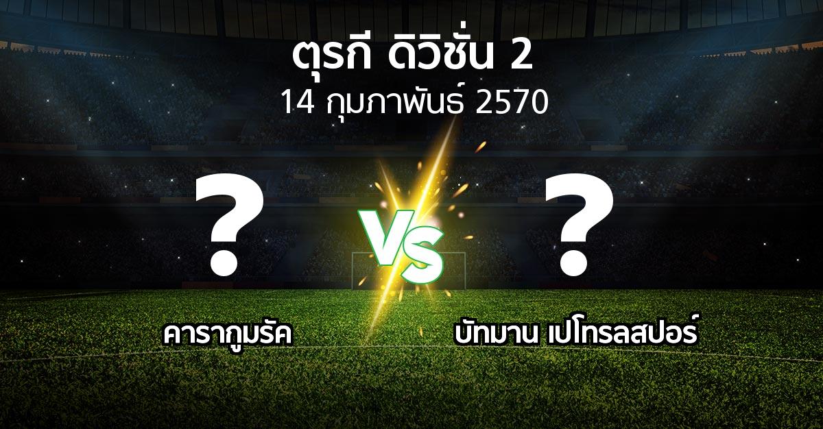 โปรแกรมบอล : คารากูมรัค vs บัทมาน เปโทรลสปอร์ (ตุรกี-ดิวิชั่น-2 2026-2027)