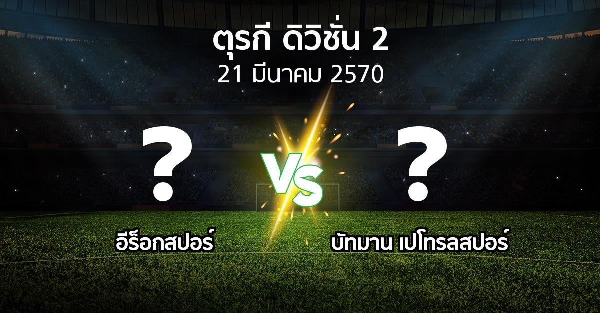 โปรแกรมบอล : อีร็อกสปอร์ vs บัทมาน เปโทรลสปอร์ (ตุรกี-ดิวิชั่น-2 2026-2027)