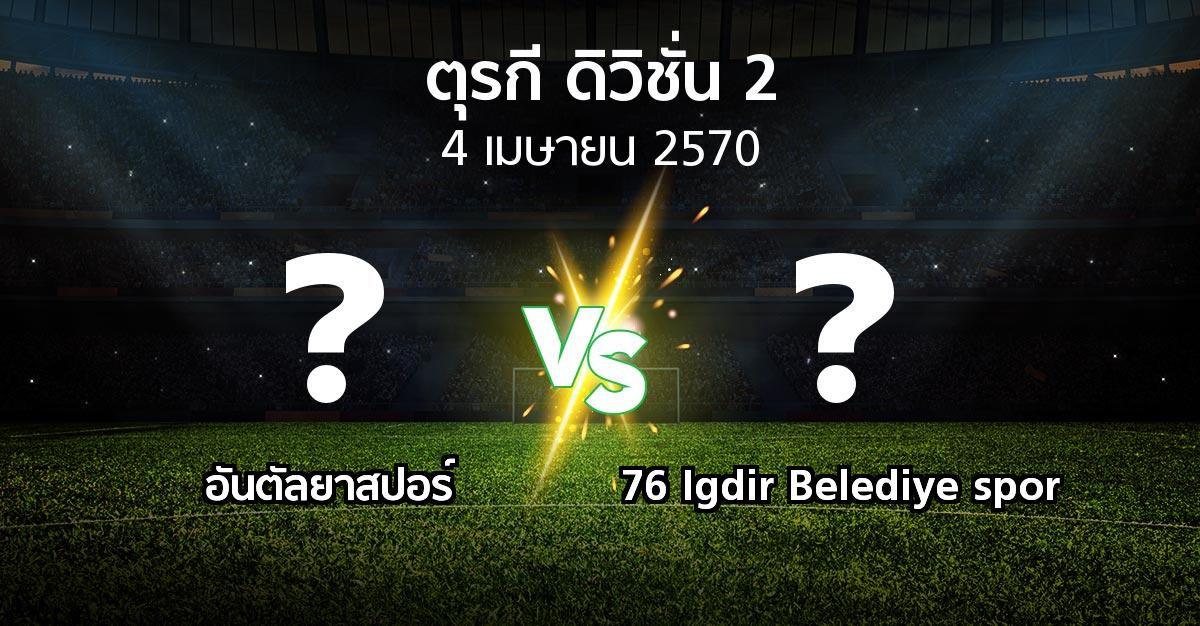 โปรแกรมบอล : อันตัลยา vs 76 Igdir Belediye spor (ตุรกี-ดิวิชั่น-2 2026-2027)