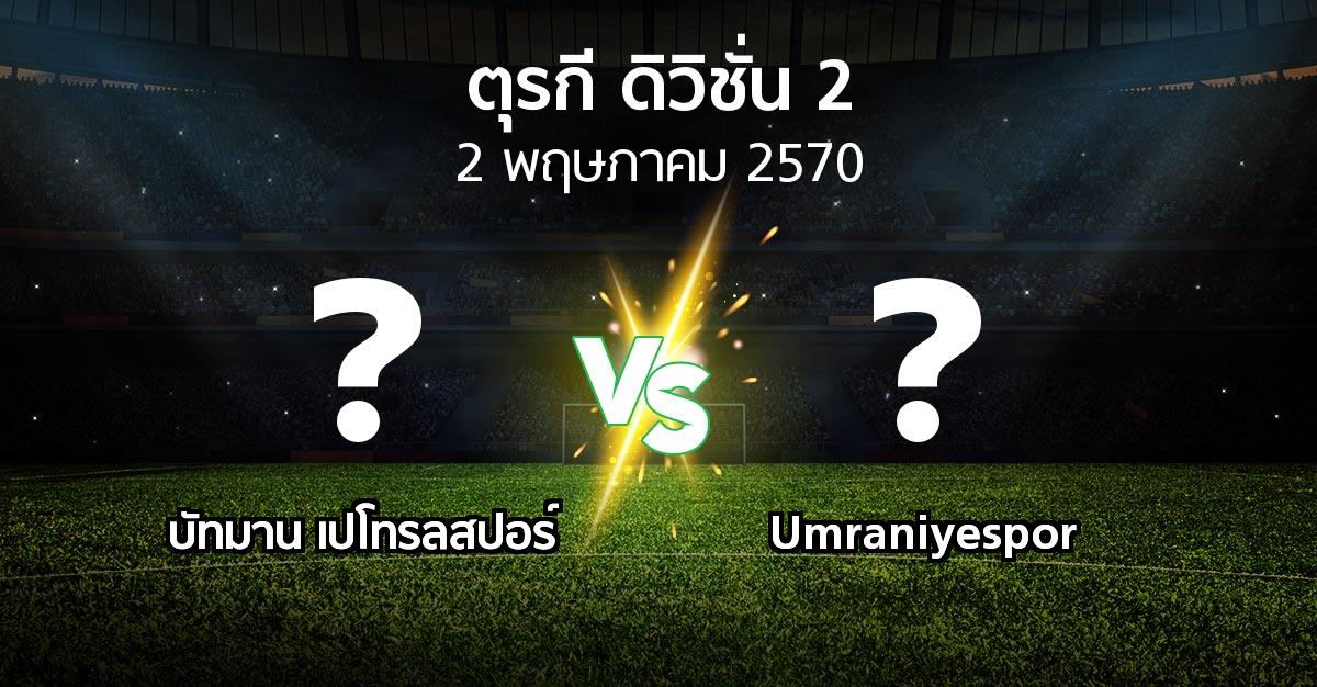 โปรแกรมบอล : บัทมาน เปโทรลสปอร์ vs Umraniyespor (ตุรกี-ดิวิชั่น-2 2026-2027)