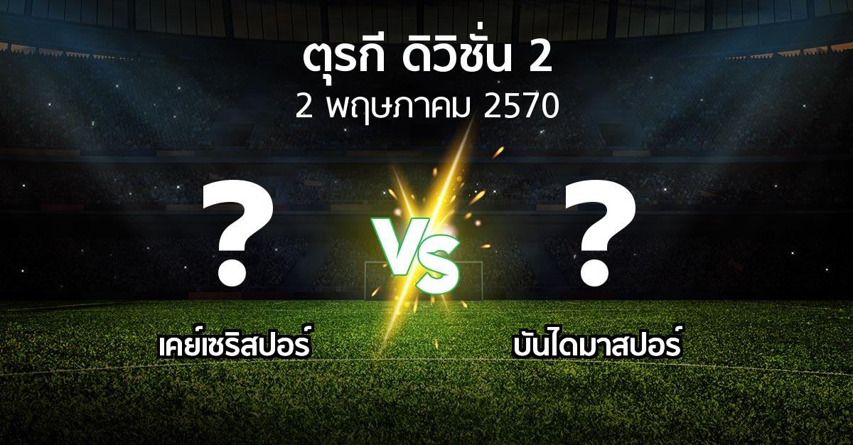 โปรแกรมบอล : เคย์เซริสปอร์ vs บันไดมาสปอร์ (ตุรกี-ดิวิชั่น-2 2026-2027)