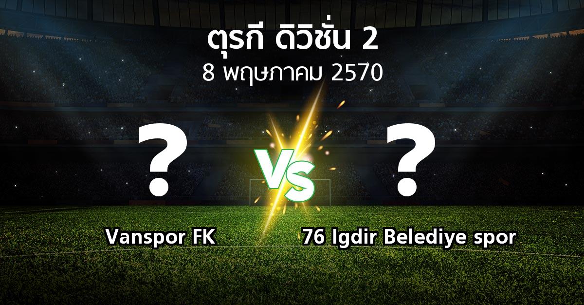 โปรแกรมบอล : Vanspor FK vs 76 Igdir Belediye spor (ตุรกี-ดิวิชั่น-2 2026-2027)