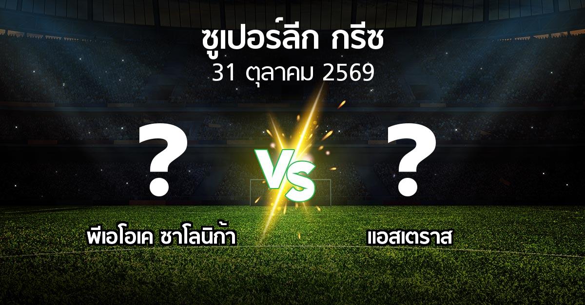 โปรแกรมบอล : ซาโลนิก้า vs แอสเตราส (ซูเปอร์ลีก-กรีซ 2026-2027)