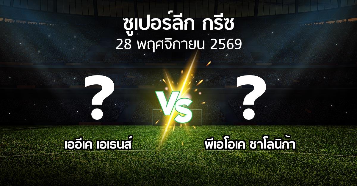 โปรแกรมบอล : เออีเค เอเธนส์ vs ซาโลนิก้า (ซูเปอร์ลีก-กรีซ 2026-2027)