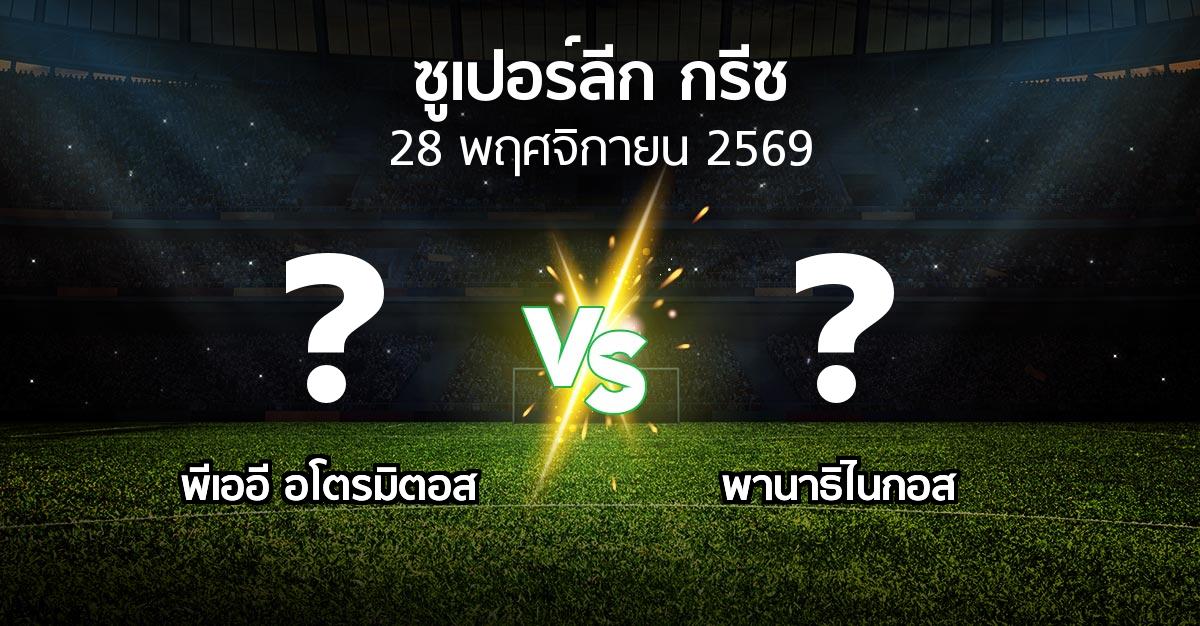 โปรแกรมบอล : พีเออี อโตรมิตอส vs พานาธิไนกอส (ซูเปอร์ลีก-กรีซ 2026-2027)