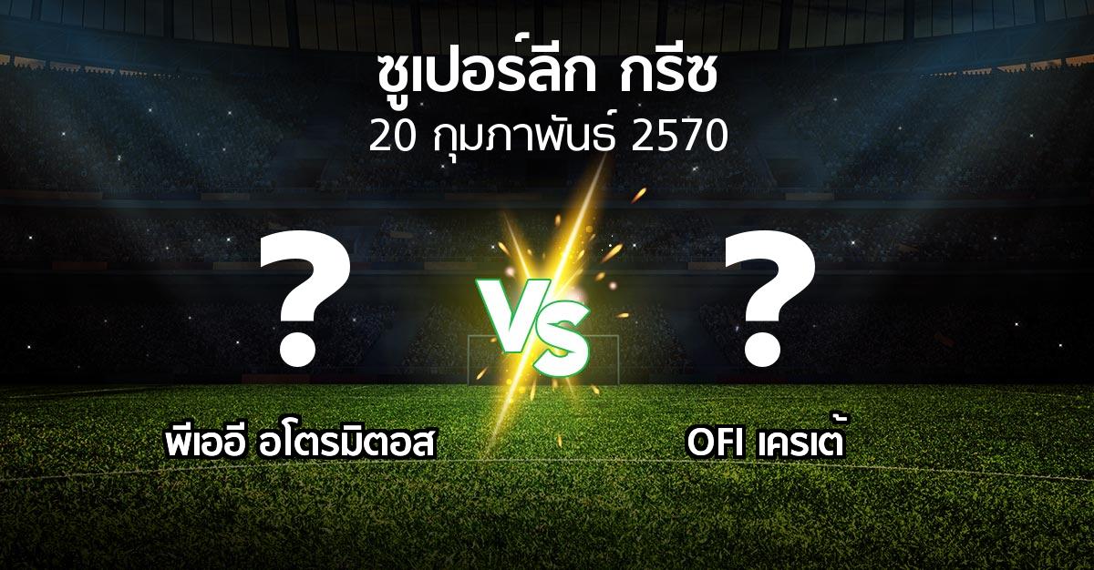 โปรแกรมบอล : พีเออี อโตรมิตอส vs OFI (ซูเปอร์ลีก-กรีซ 2026-2027)