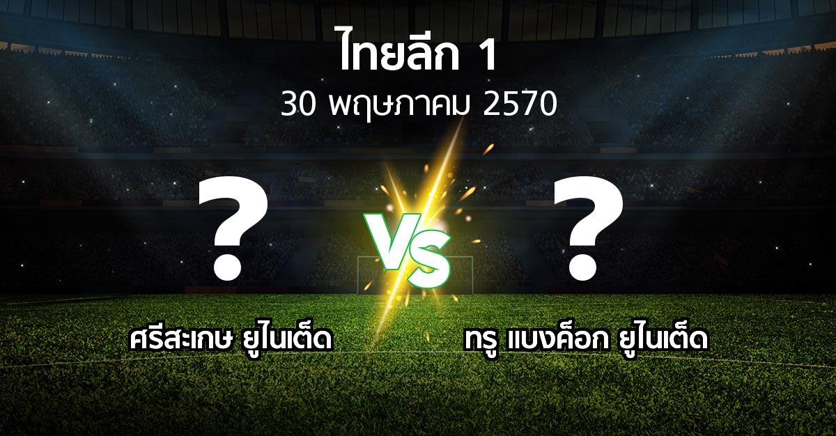 โปรแกรมบอล : ศรีสะเกษ ยูไนเต็ด vs ทรู แบงค็อก ยูไนเต็ด (ไทยลีก 1 2026-2027)