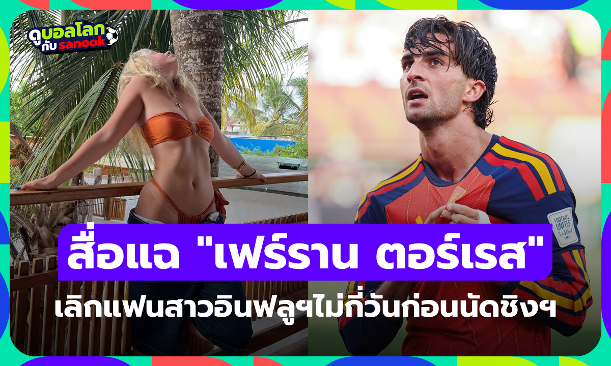 สื่อเผย "เฟร์ราน ตอร์เรส" เลิกกับแฟนสาวอินฟลูฯก่อนคว้าแชมป์โลกแค่ไม่กี่วัน (ภาพ)