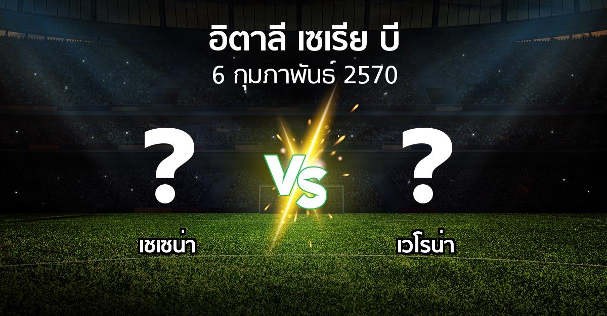 โปรแกรมบอล : เชเซน่า vs เวโรน่า (อิตาลี-เซเรีย-บี 2026-2027)