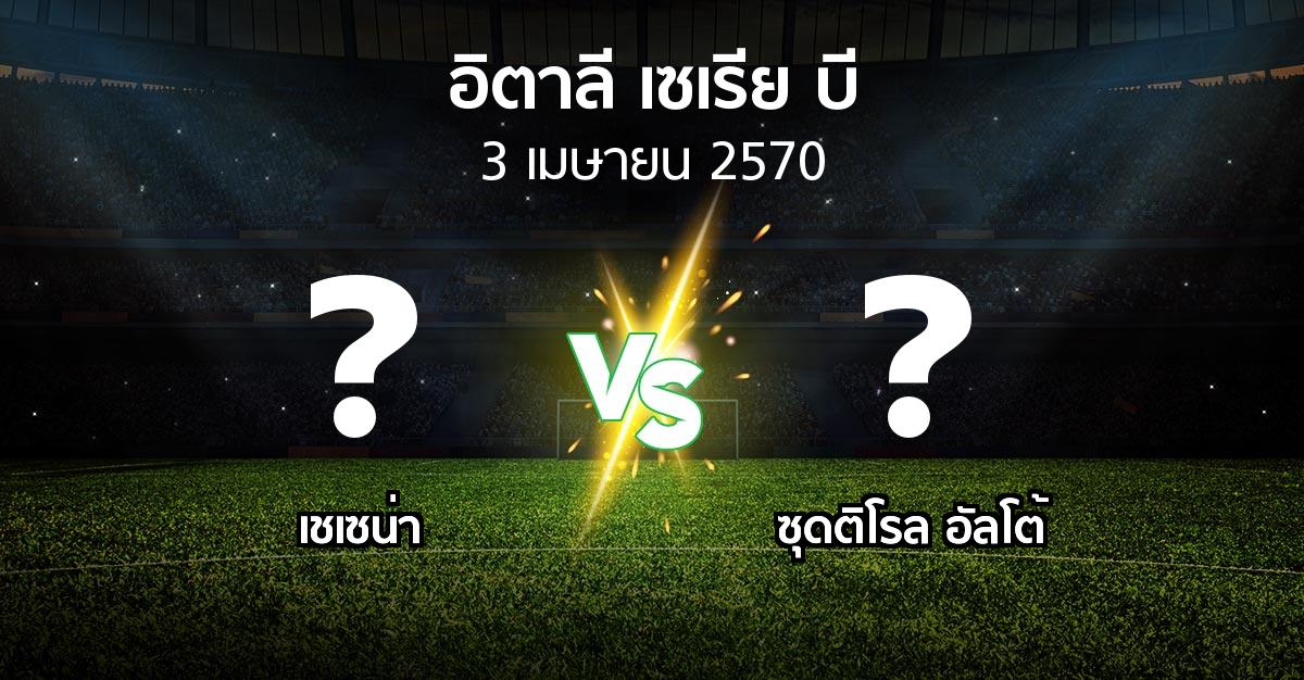โปรแกรมบอล : เชเซน่า vs ซุดติโรล อัลโต้ (อิตาลี-เซเรีย-บี 2026-2027)