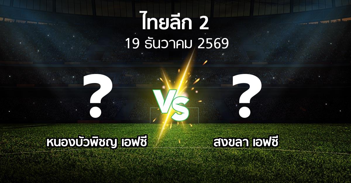 โปรแกรมบอล : หนองบัวพิชญ เอฟซี vs สงขลา เอฟซี (ไทยลีก 2 2026-2027)