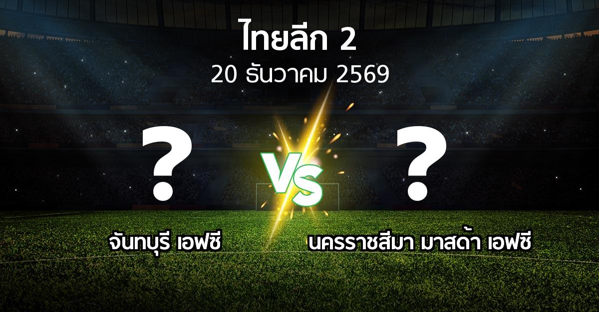 โปรแกรมบอล : จันทบุรี เอฟซี vs นครราชสีมา มาสด้า เอฟซี (ไทยลีก 2 2026-2027)