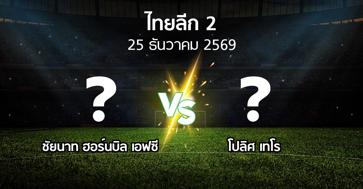 โปรแกรมบอล : ชัยนาท ฮอร์นบิล เอฟซี vs โปลิศ เทโร (ไทยลีก 2 2026-2027)