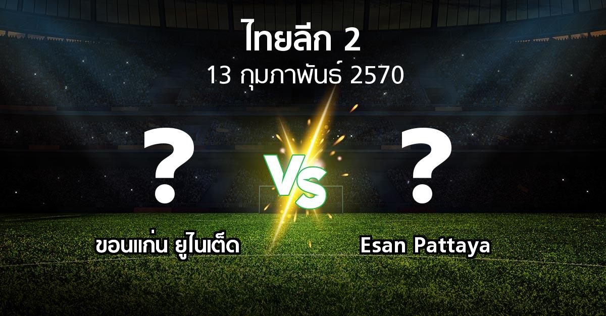 โปรแกรมบอล : ขอนแก่น ยูไนเต็ด vs Esan Pattaya (ไทยลีก 2 2026-2027)