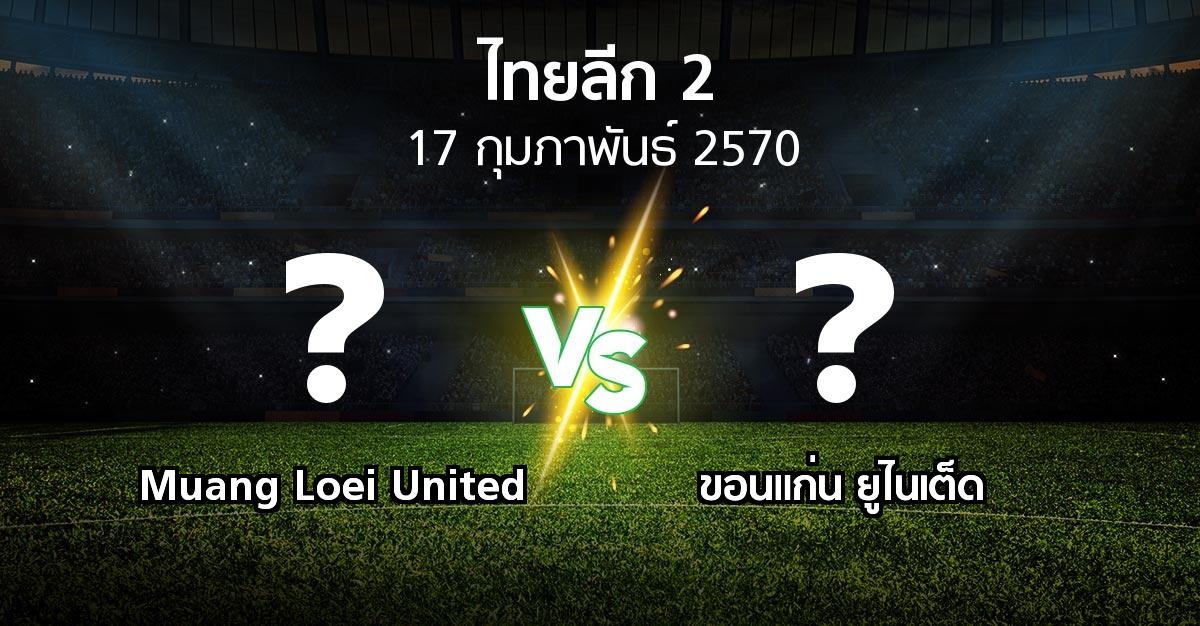 โปรแกรมบอล : Muang Loei United vs ขอนแก่น ยูไนเต็ด (ไทยลีก 2 2026-2027)