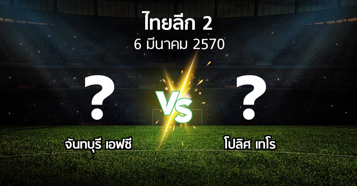 โปรแกรมบอล : จันทบุรี เอฟซี vs โปลิศ เทโร (ไทยลีก 2 2026-2027)
