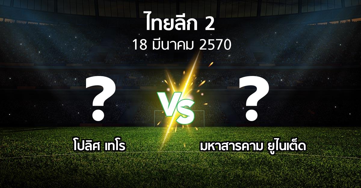 โปรแกรมบอล : โปลิศ เทโร vs มหาสารคาม ยูไนเต็ด (ไทยลีก 2 2026-2027)