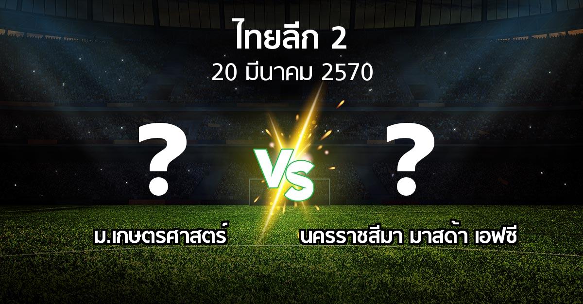 โปรแกรมบอล : ม.เกษตรศาสตร์ vs นครราชสีมา มาสด้า เอฟซี (ไทยลีก 2 2026-2027)