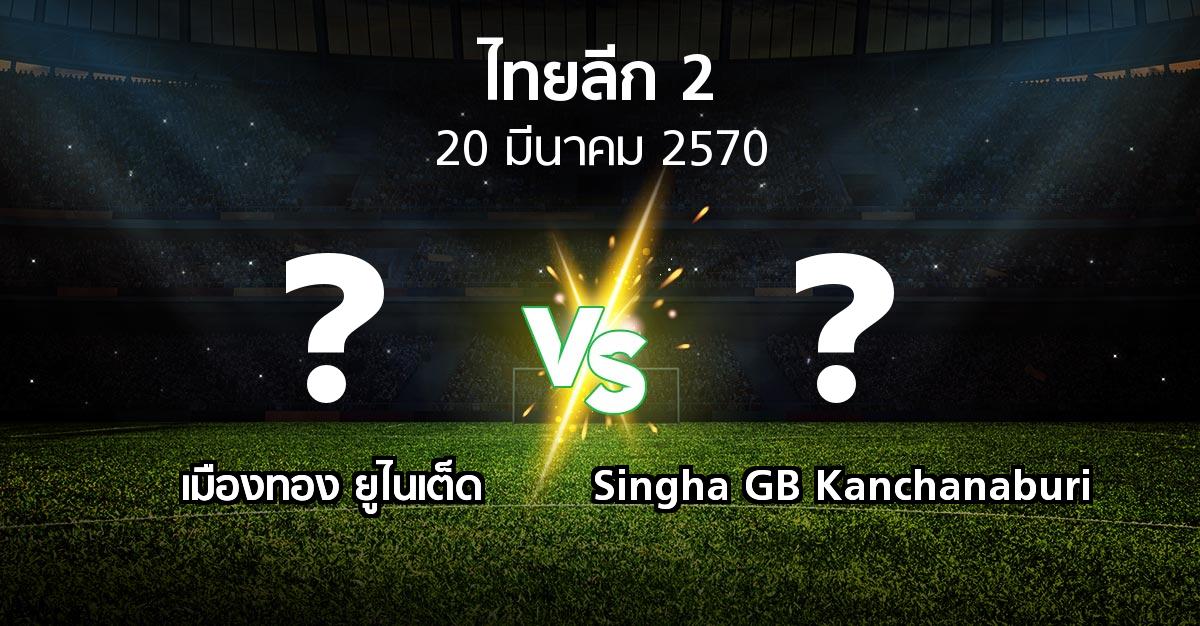 โปรแกรมบอล : เมืองทอง ยูไนเต็ด vs Singha GB Kanchanaburi (ไทยลีก 2 2026-2027)