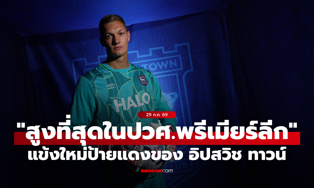 อิปสวิช เปิดตัว "แข้งสูงสุดในประวัติศาสตร์พรีเมียร์ลีก" หวังช่วยภารกิจไม่ตกชั้น