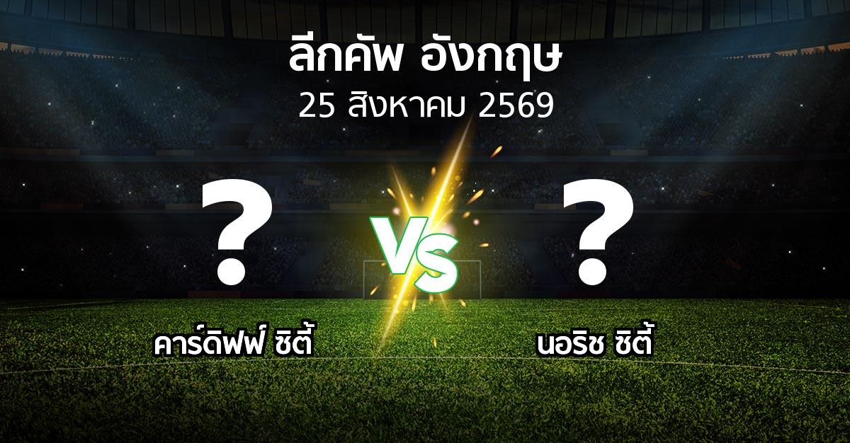 โปรแกรมบอล : คาร์ดิฟฟ์ ซิตี้ vs นอริช ซิตี้ (ลีกคัพ 2026-2027)