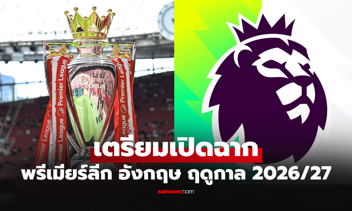 ปักวันรอเลย! ฟุตบอล พรีเมียร์ลีก อังกฤษ ซีซัน 2026/27 เปิดฤดูกาลวันไหน