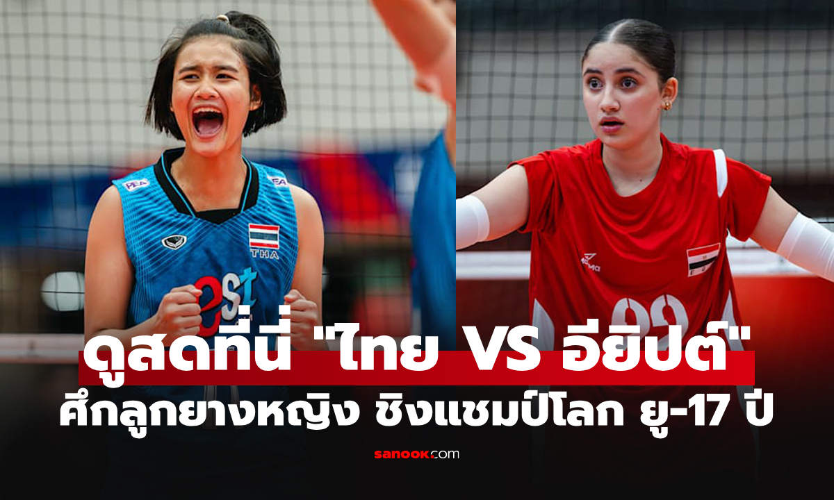 ช่องทางถ่ายทอดสด ไทย VS อียิปต์ ศึกวอลเลย์บอล U17 ชิงแชมป์โลก 2026