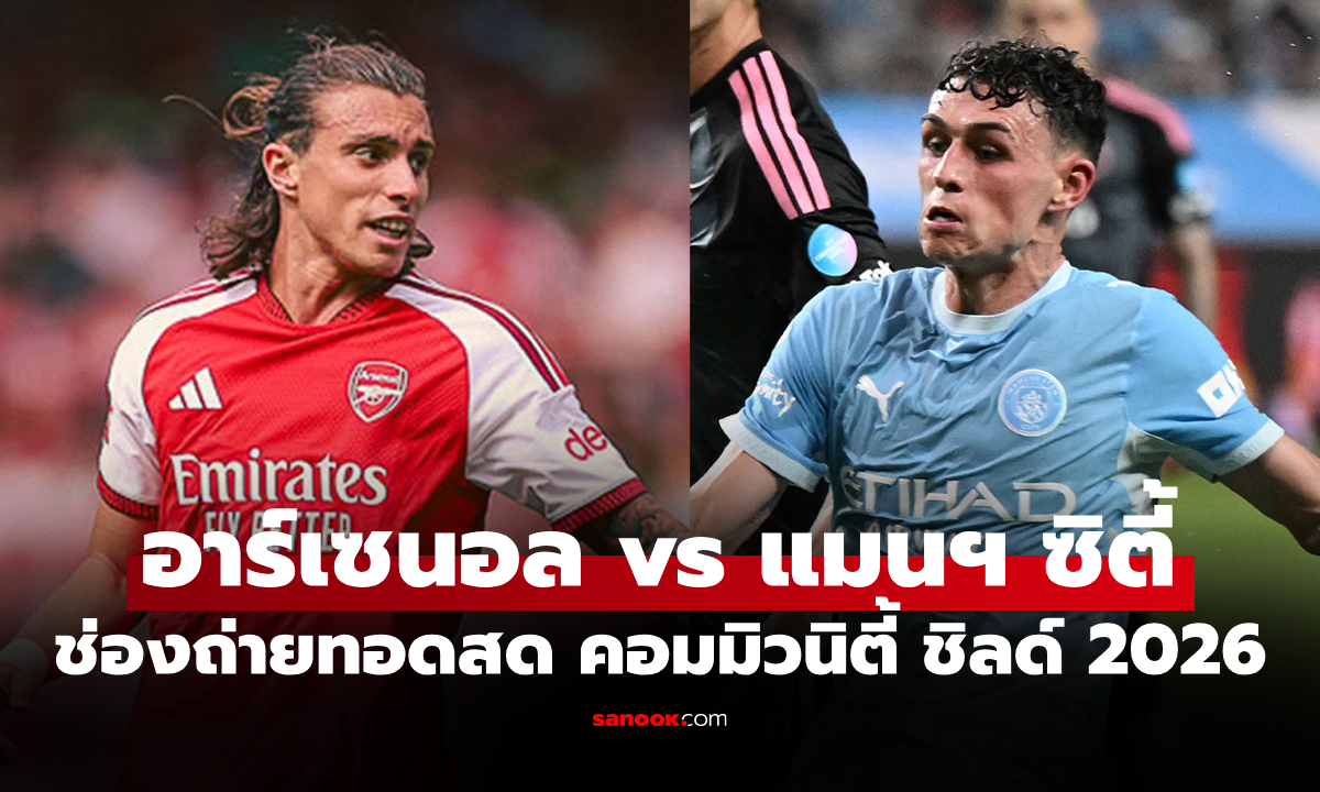 ดูบอลสดวันนี้ อาร์เซนอล vs แมนซิตี้ ฟุตบอลคอมมิวนิตี้ ชิลด์ 2026 เวลา 21.00 น.