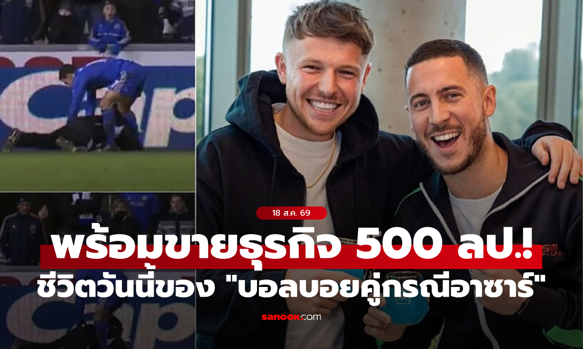 โตมาอย่างรวย! "อดีตเด็กเก็บบอล" คู่กรณี “อาซาร์” เตรียมขายธุรกิจมูลค่า 500 ล้านปอนด์